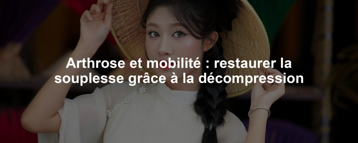Arthrose et mobilité : restaurer la souplesse grâce à la décompression