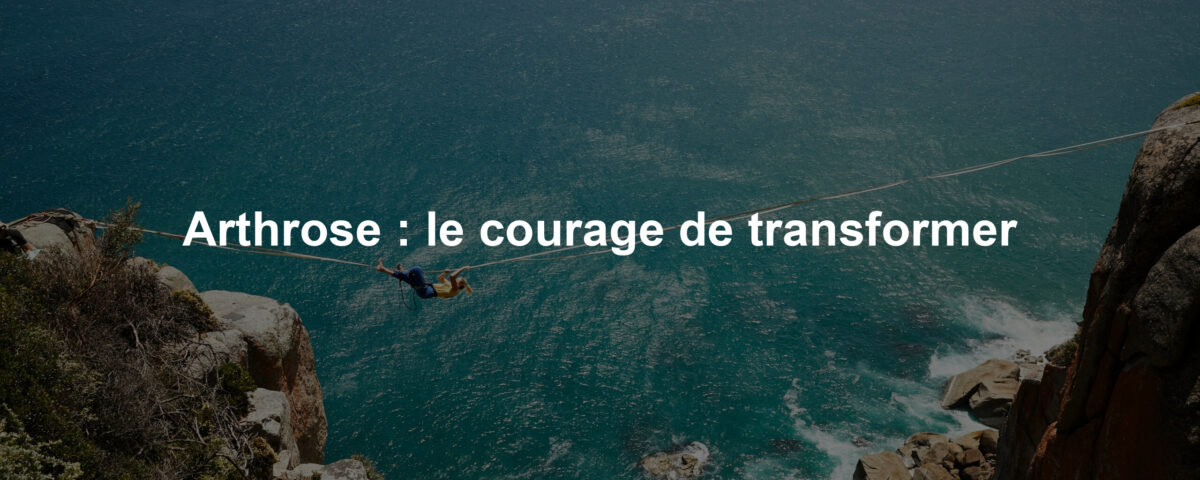 Arthrose : le courage de transformer