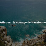 Arthrose : le courage de transformer