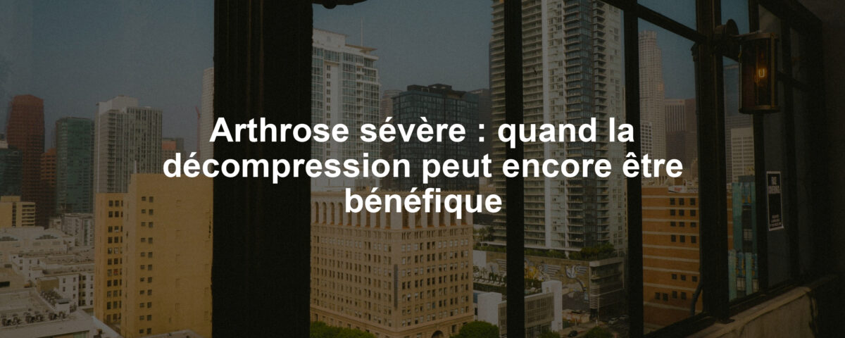 Arthrose sévère : quand la décompression peut encore être bénéfique