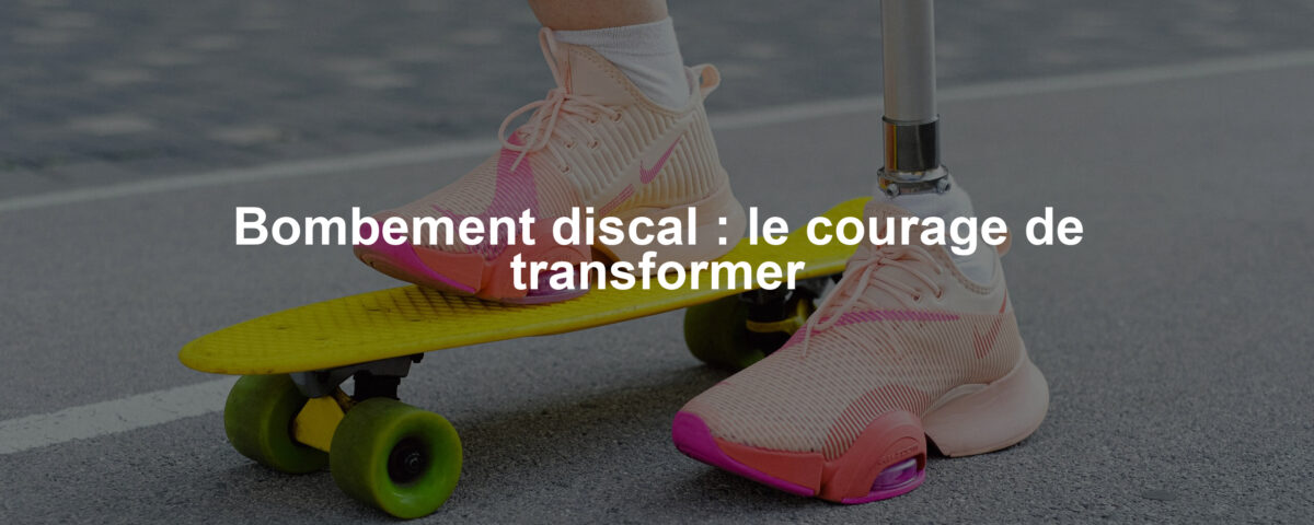 Bombement discal : le courage de transformer