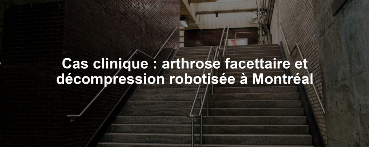Cas clinique : arthrose facettaire et décompression robotisée à Montréal