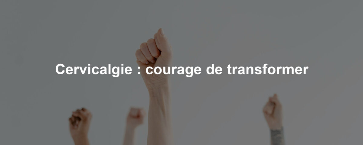 Cervicalgie : courage de transformer
