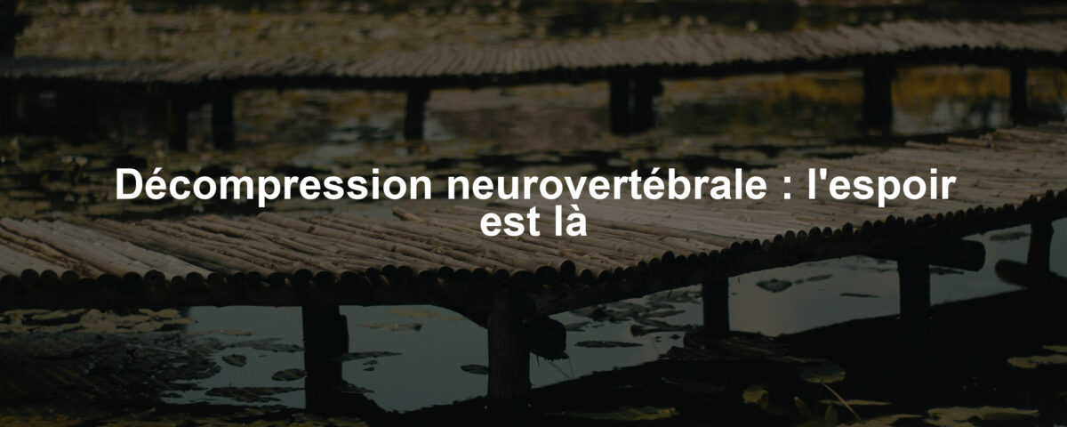 Décompression neurovertébrale : l'espoir est là