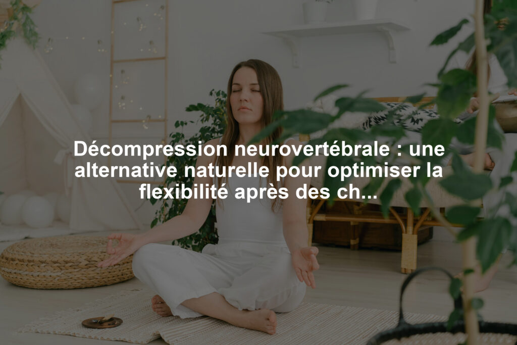 Décompression neurovertébrale : une alternative naturelle pour optimiser la flexibilité après des chirurgies lourdes liées aux hernies discales