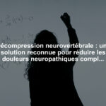 Décompression neurovertébrale : une solution reconnue pour réduire les douleurs neuropathiques complexes dans les pathologies réfractaires
