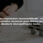 Décompression neurovertébrale : une solution reconnue pour réduire les douleurs neuropathiques nocturnes récurrentes causées par des tensions nerveuses chroniques