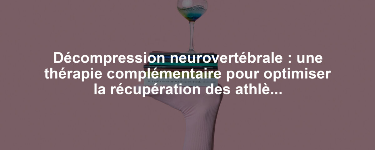 Décompression neurovertébrale : une thérapie complémentaire pour optimiser la récupération des athlètes après des blessures sévères liées aux hernies discales
