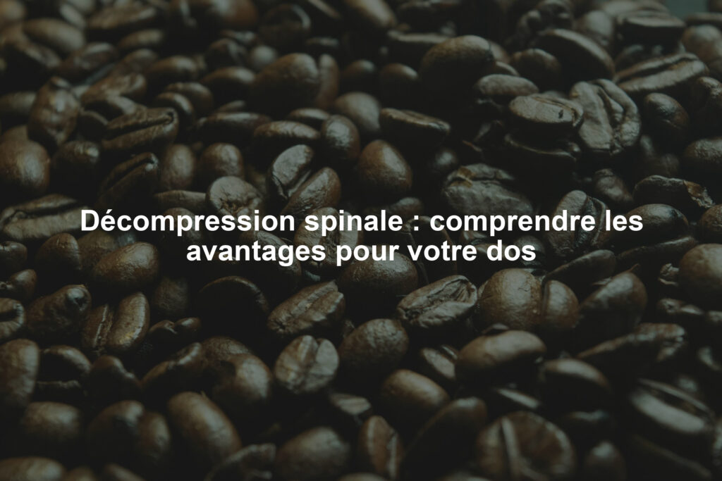 Décompression spinale : comprendre les avantages pour votre dos