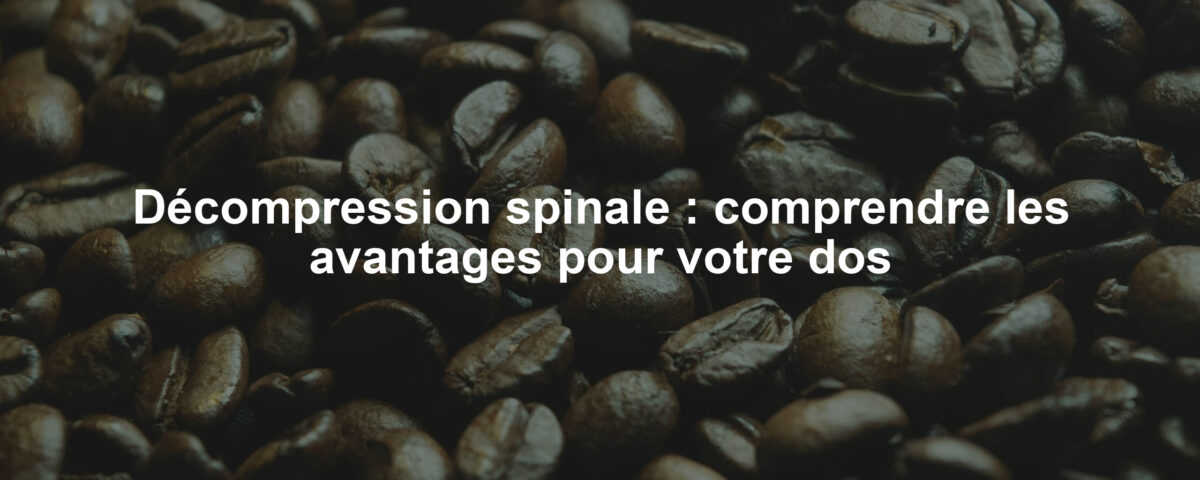 Décompression spinale : comprendre les avantages pour votre dos