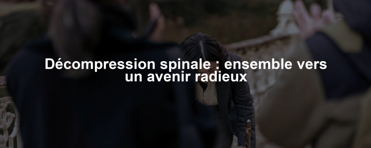 Décompression spinale : ensemble vers un avenir radieux