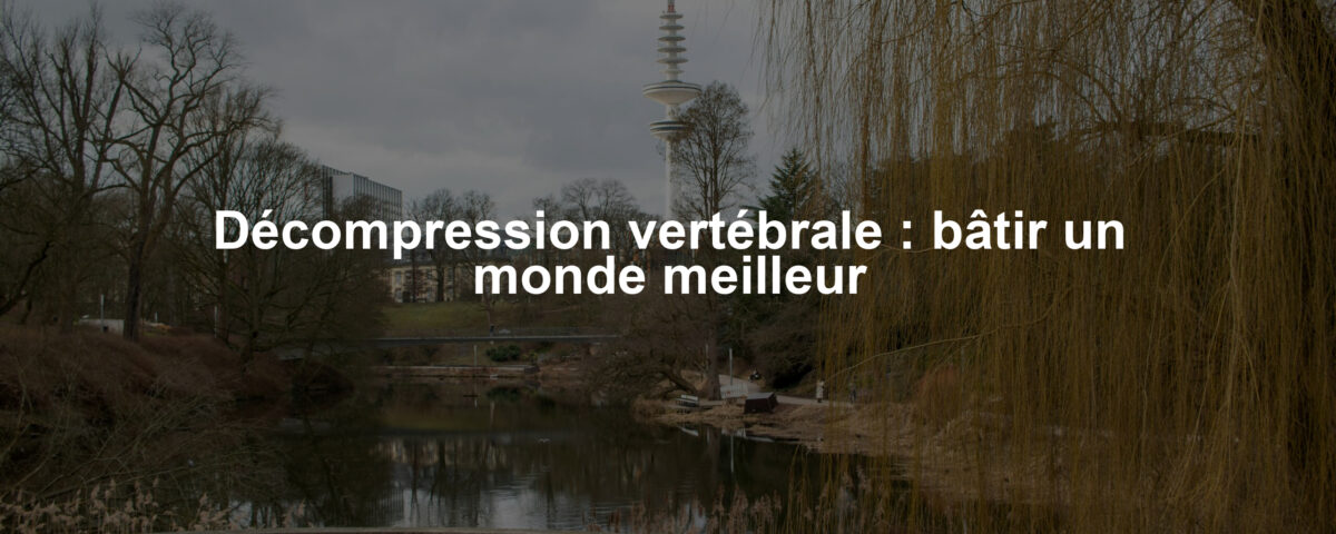 Décompression vertébrale : bâtir un monde meilleur