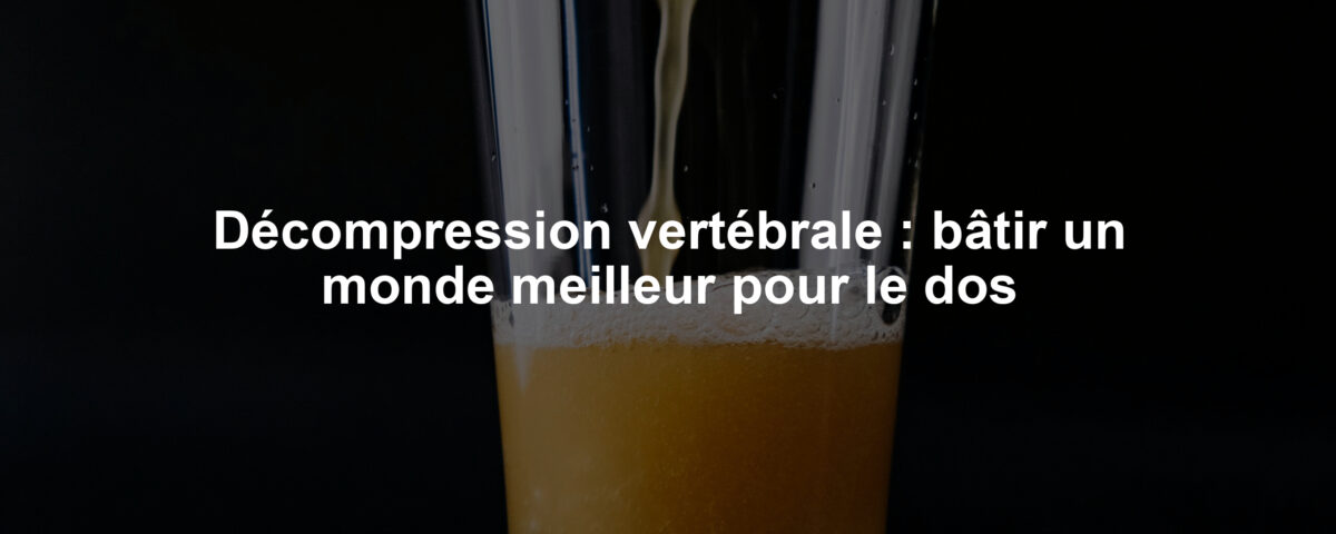 Décompression vertébrale : bâtir un monde meilleur pour le dos