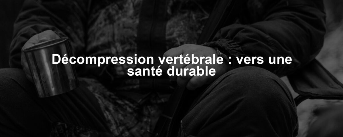 Décompression vertébrale : vers une santé durable