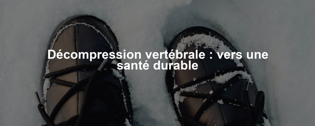 Décompression vertébrale : vers une santé durable