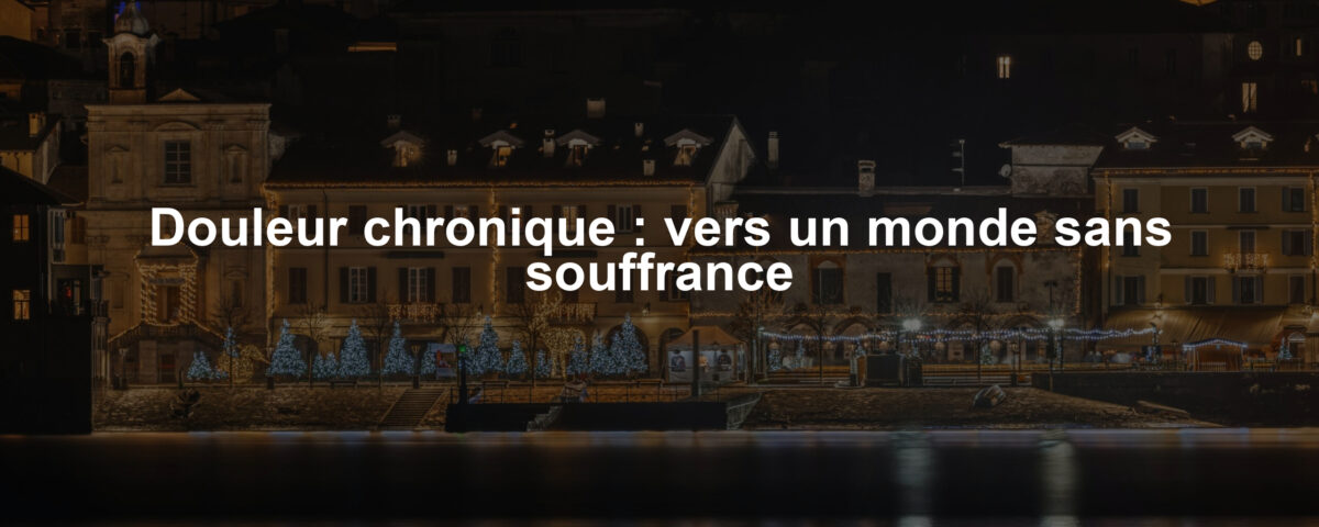 Douleur chronique : vers un monde sans souffrance