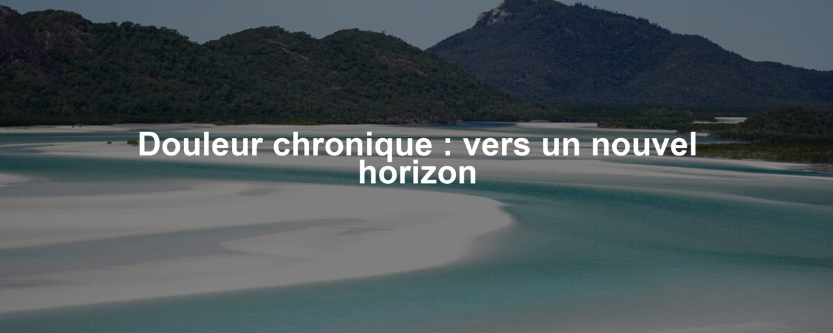 Douleur chronique : vers un nouvel horizon