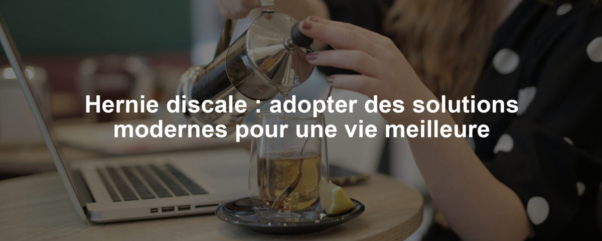 Hernie discale : adopter des solutions modernes pour une vie meilleure