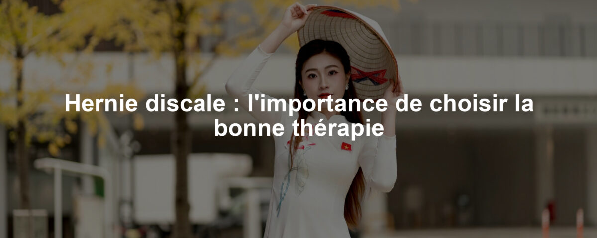 Hernie discale : l'importance de choisir la bonne thérapie