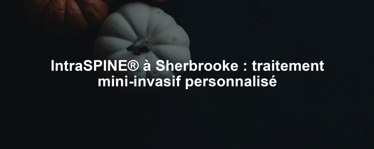 IntraSPINE® à Sherbrooke : traitement mini-invasif personnalisé