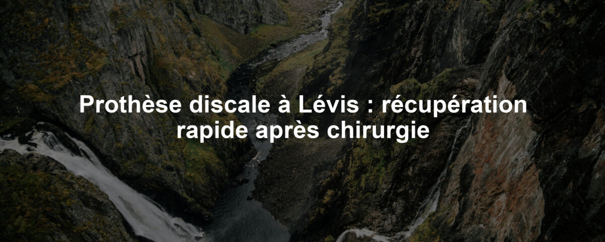 Prothèse discale à Lévis : récupération rapide après chirurgie