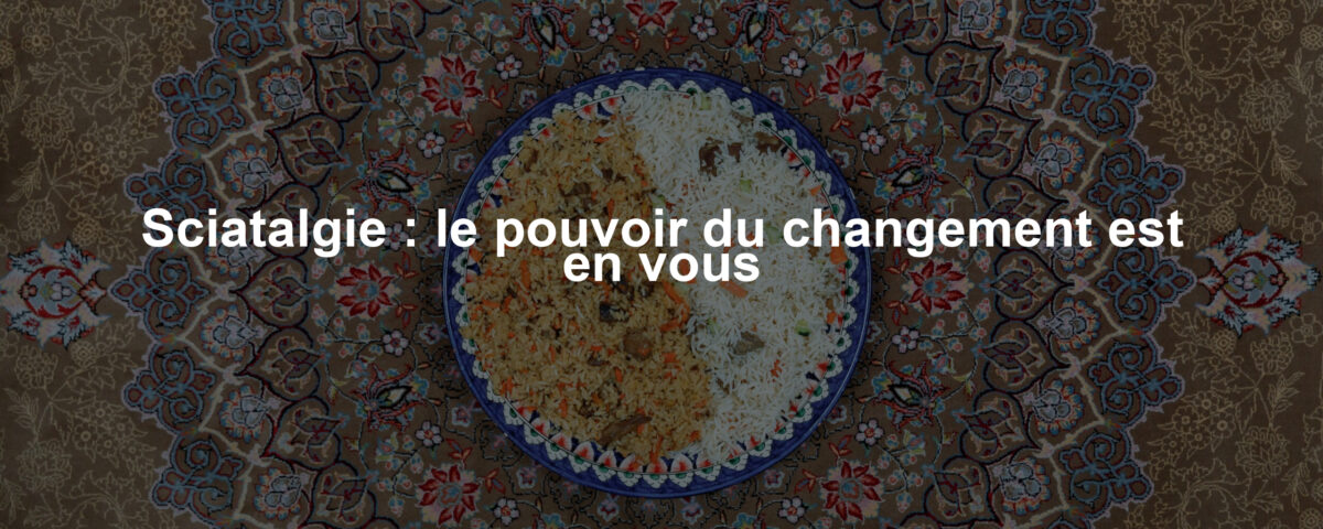 Sciatalgie : le pouvoir du changement est en vous