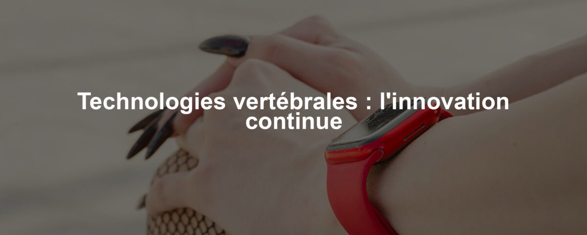 Technologies vertébrales : l'innovation continue