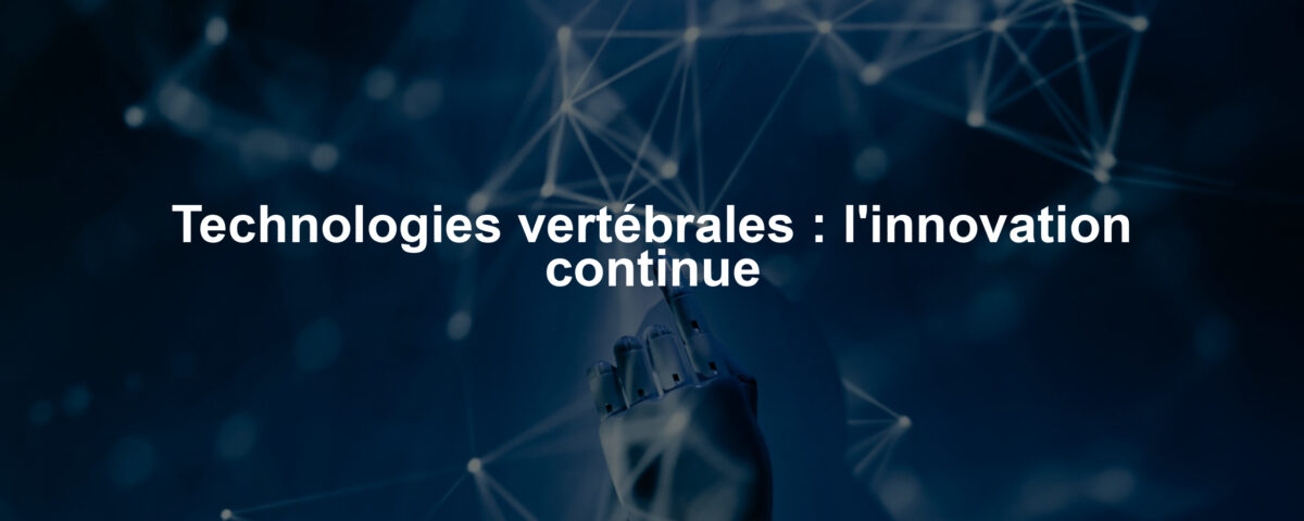 Technologies vertébrales : l'innovation continue