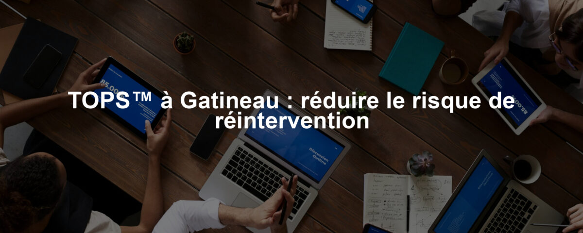 TOPS™ à Gatineau : réduire le risque de réintervention